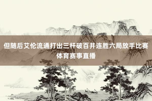 但随后艾伦流通打出三杆破百并连胜六局放手比赛体育赛事直播
