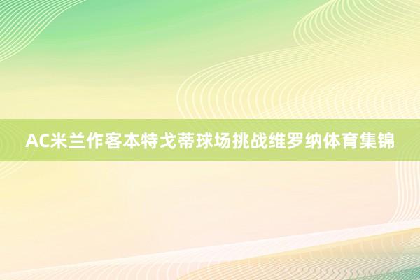 AC米兰作客本特戈蒂球场挑战维罗纳体育集锦