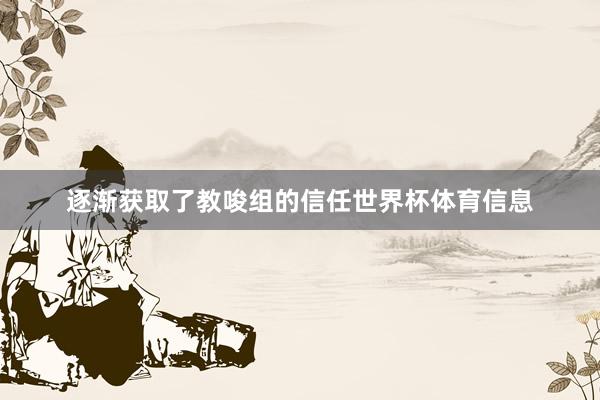 逐渐获取了教唆组的信任世界杯体育信息