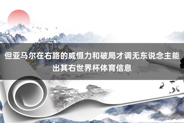 但亚马尔在右路的威慑力和破局才调无东说念主能出其右世界杯体育信息