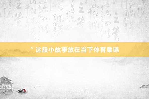 ”这段小故事放在当下体育集锦