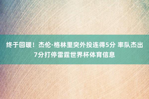 终于回暖！杰伦·格林里突外投连得5分 率队杰出7分打停雷霆世界杯体育信息