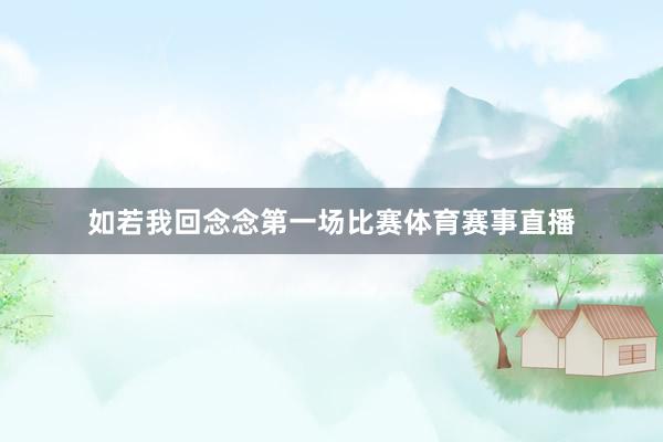 如若我回念念第一场比赛体育赛事直播