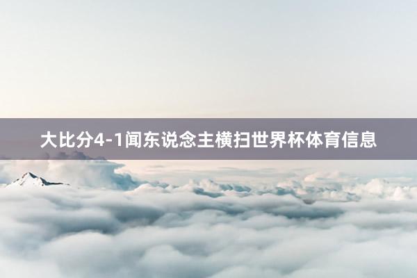 大比分4-1闻东说念主横扫世界杯体育信息
