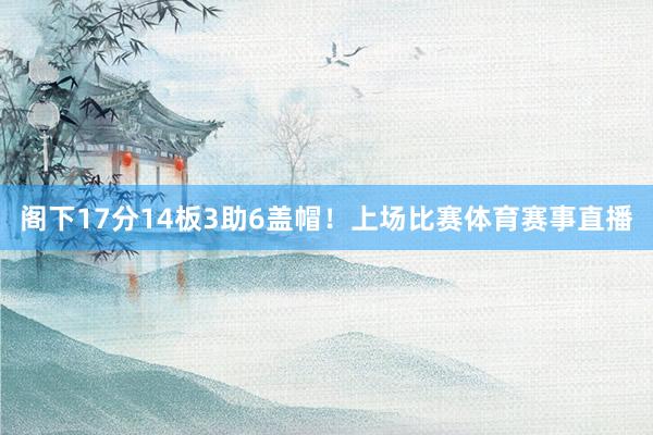 阁下17分14板3助6盖帽！上场比赛体育赛事直播