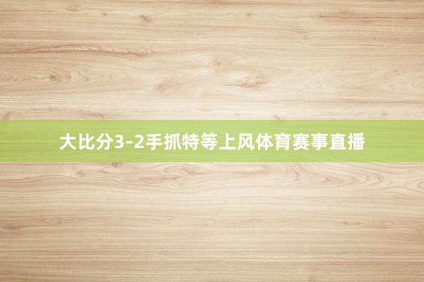 大比分3-2手抓特等上风体育赛事直播