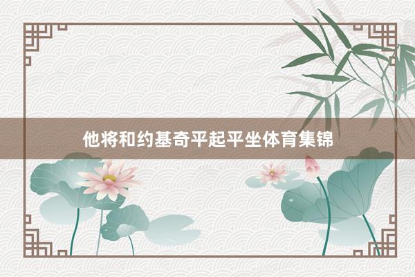 他将和约基奇平起平坐体育集锦