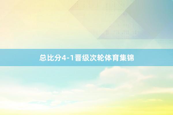 总比分4-1晋级次轮体育集锦