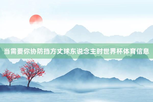 当需要你协防挡方丈球东说念主时世界杯体育信息