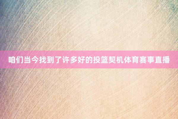 咱们当今找到了许多好的投篮契机体育赛事直播