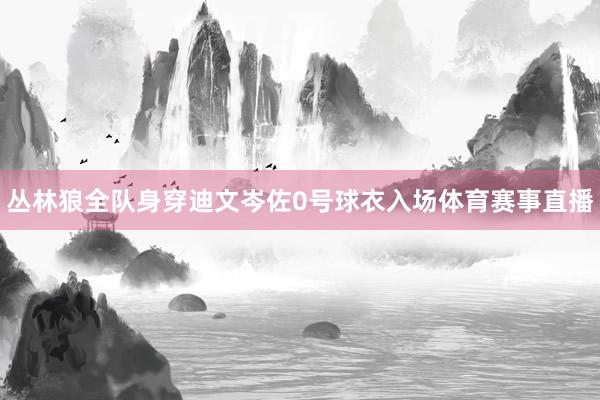 丛林狼全队身穿迪文岑佐0号球衣入场体育赛事直播