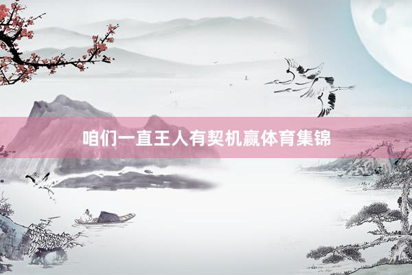 咱们一直王人有契机赢体育集锦