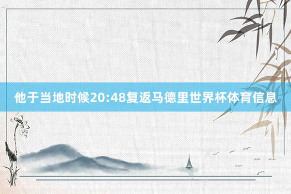 他于当地时候20:48复返马德里世界杯体育信息