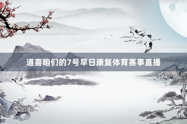 道喜咱们的7号早日康复体育赛事直播