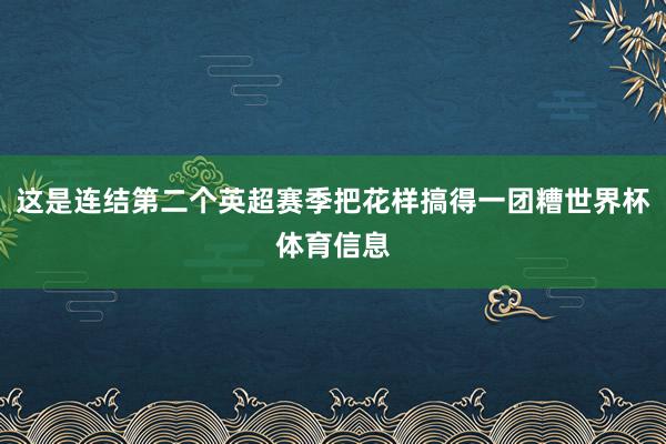 这是连结第二个英超赛季把花样搞得一团糟世界杯体育信息