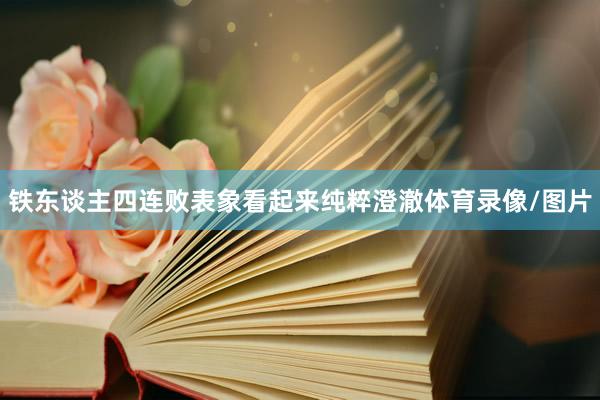 铁东谈主四连败表象看起来纯粹澄澈体育录像/图片