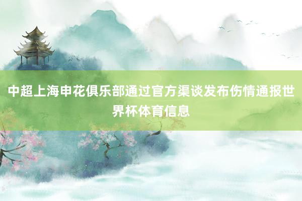 中超上海申花俱乐部通过官方渠谈发布伤情通报世界杯体育信息