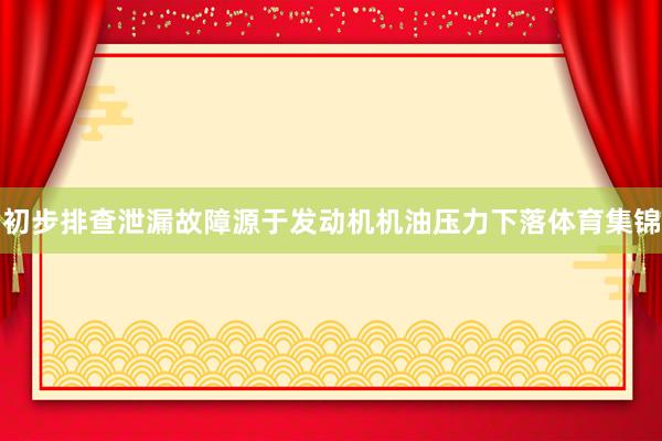 初步排查泄漏故障源于发动机机油压力下落体育集锦