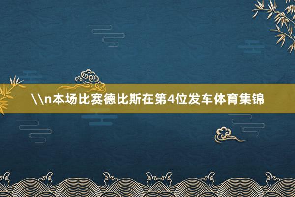 \n本场比赛德比斯在第4位发车体育集锦
