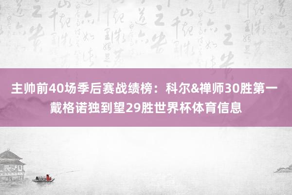 主帅前40场季后赛战绩榜：科尔&禅师30胜第一 戴格诺独到望29胜世界杯体育信息