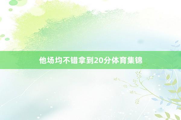 他场均不错拿到20分体育集锦