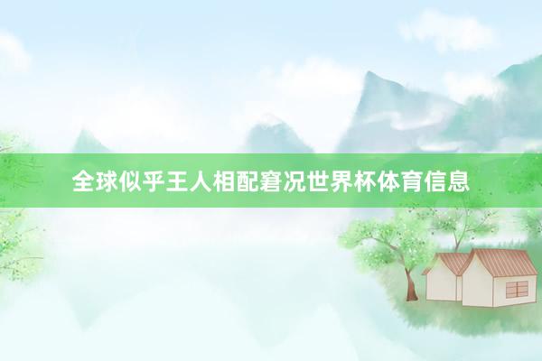 全球似乎王人相配窘况世界杯体育信息