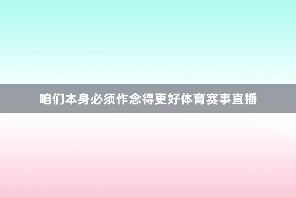 咱们本身必须作念得更好体育赛事直播