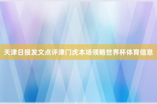 天津日报发文点评津门虎本场领略世界杯体育信息