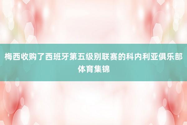 梅西收购了西班牙第五级别联赛的科内利亚俱乐部体育集锦