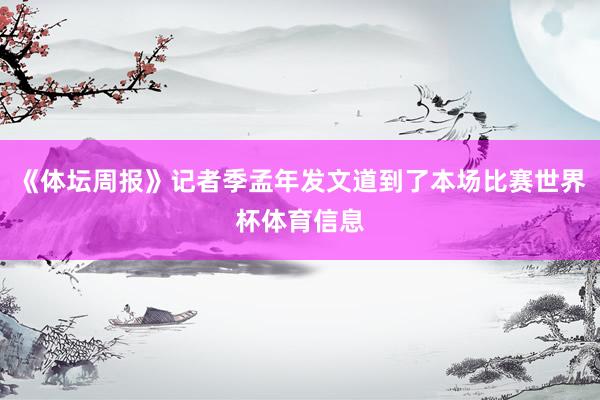 《体坛周报》记者季孟年发文道到了本场比赛世界杯体育信息