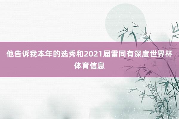 他告诉我本年的选秀和2021届雷同有深度世界杯体育信息