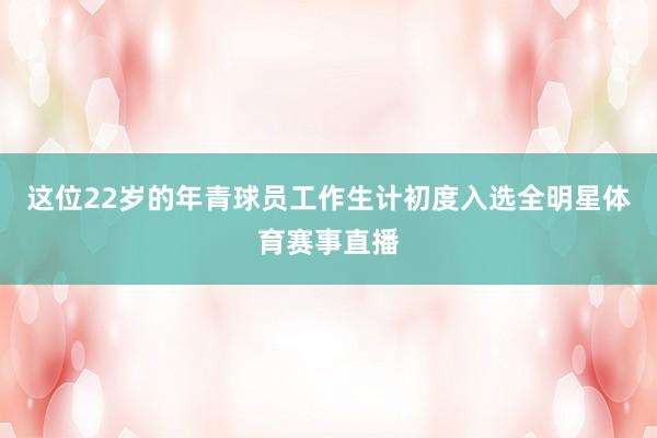 这位22岁的年青球员工作生计初度入选全明星体育赛事直播