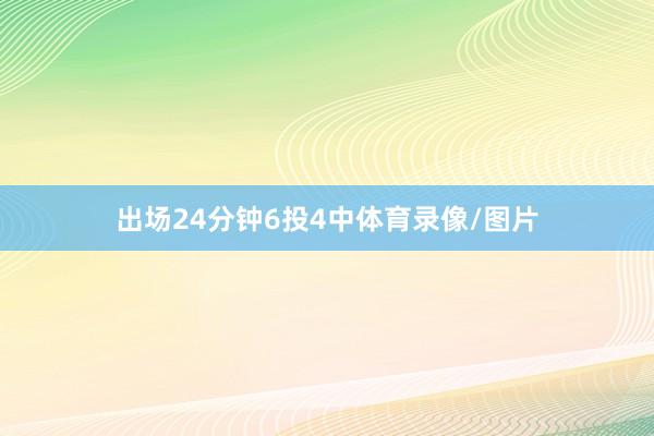 出场24分钟6投4中体育录像/图片