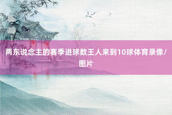 两东说念主的赛季进球数王人来到10球体育录像/图片