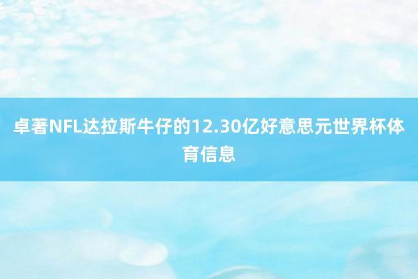 卓著NFL达拉斯牛仔的12.30亿好意思元世界杯体育信息
