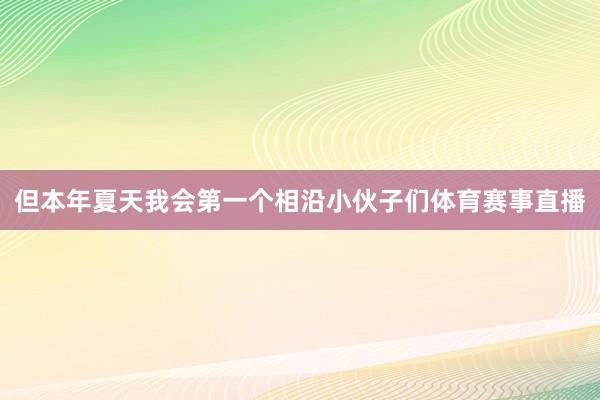 但本年夏天我会第一个相沿小伙子们体育赛事直播