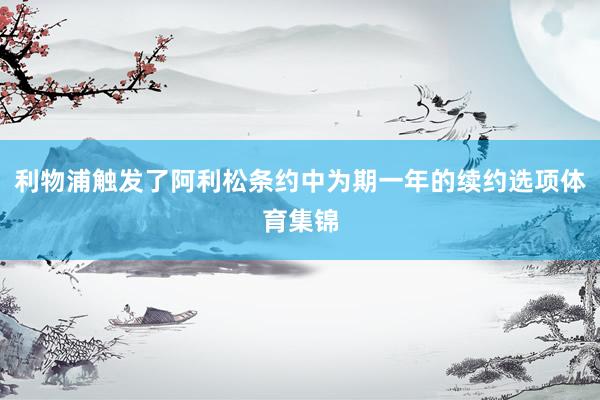 利物浦触发了阿利松条约中为期一年的续约选项体育集锦