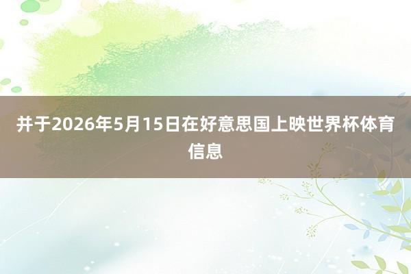 并于2026年5月15日在好意思国上映世界杯体育信息