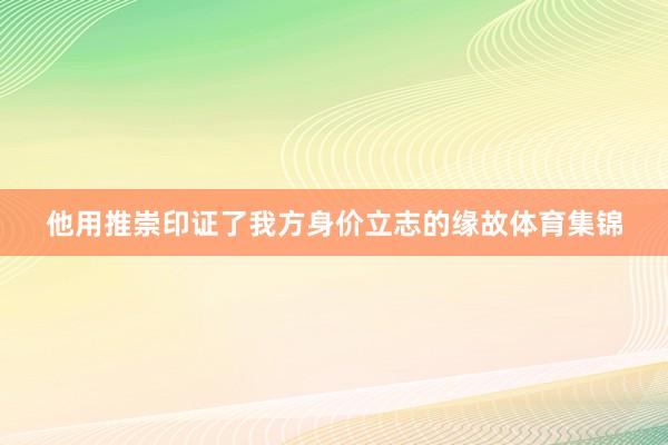 他用推崇印证了我方身价立志的缘故体育集锦