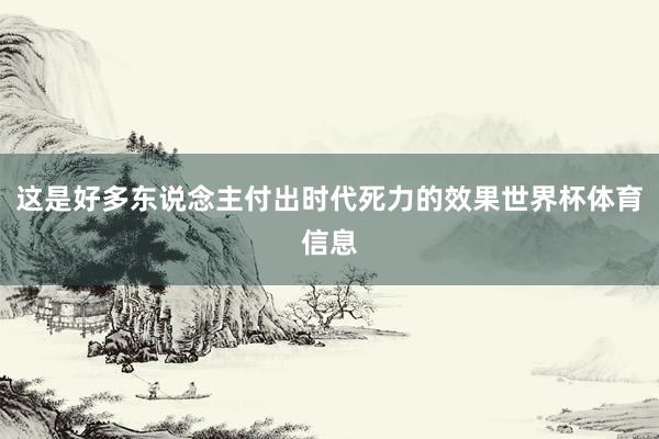 这是好多东说念主付出时代死力的效果世界杯体育信息
