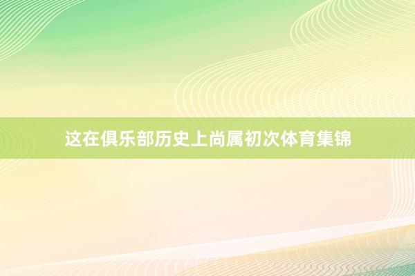 这在俱乐部历史上尚属初次体育集锦