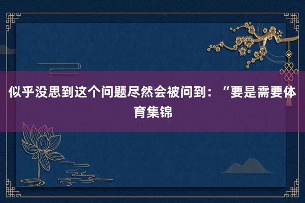 似乎没思到这个问题尽然会被问到：“要是需要体育集锦
