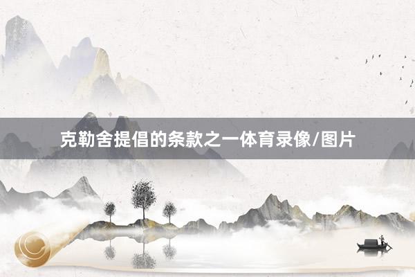 克勒舍提倡的条款之一体育录像/图片