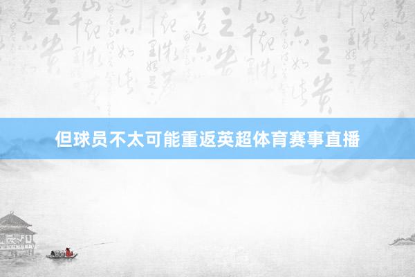 但球员不太可能重返英超体育赛事直播