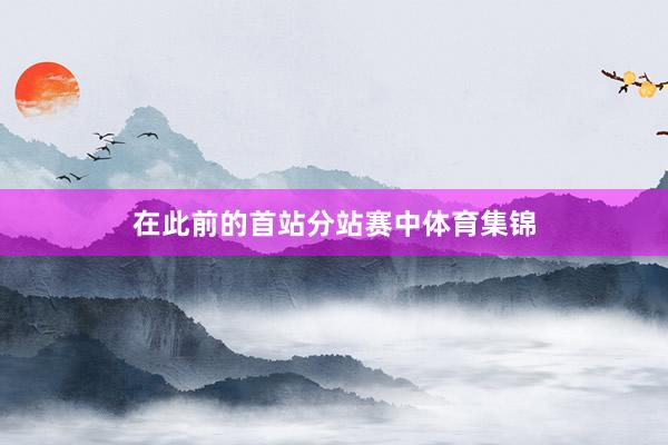 在此前的首站分站赛中体育集锦