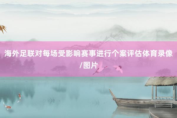 海外足联对每场受影响赛事进行个案评估体育录像/图片