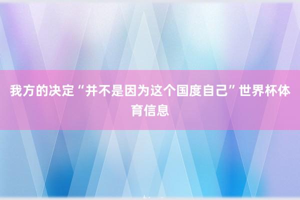 我方的决定“并不是因为这个国度自己”世界杯体育信息