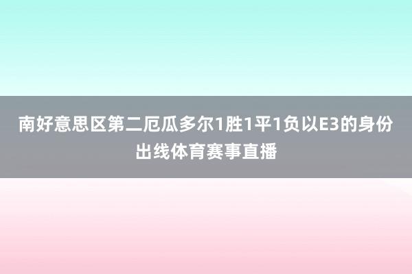 南好意思区第二厄瓜多尔1胜1平1负以E3的身份出线体育赛事直播